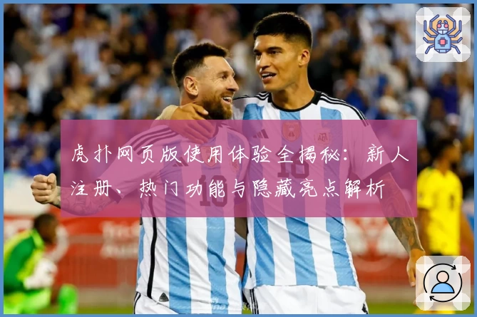 虎扑网页版使用体验全揭秘：新人注册、热门功能与隐藏亮点解析