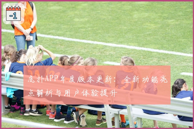 虎扑APP年度版本更新:全新功能亮点解析与用户体验提升