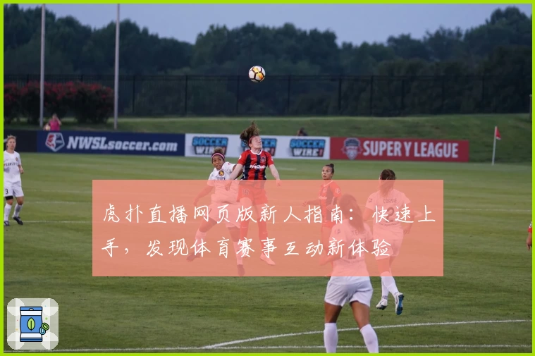 虎扑直播网页版新人指南：快速上手，发现体育赛事互动新体验