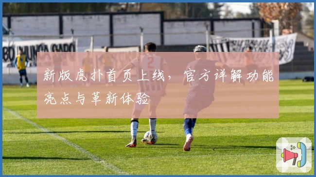 新版虎扑首页上线，官方详解功能亮点与革新体验