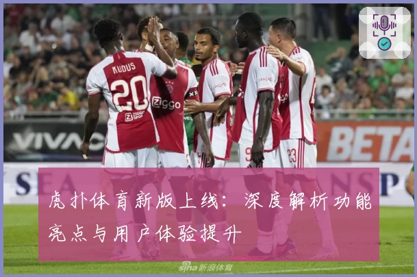 虎扑体育新版上线：深度解析功能亮点与用户体验提升