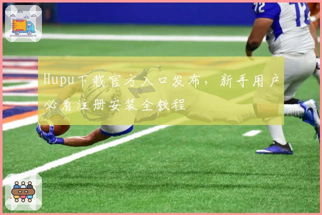 Hupu下载官方入口发布，新手用户必看注册安装全教程
