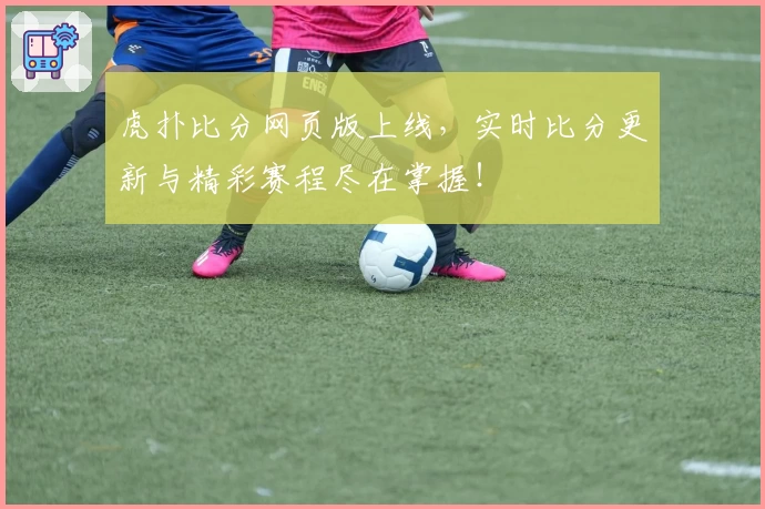 虎扑比分网页版上线,实时比分更新与精彩赛程尽在掌握!