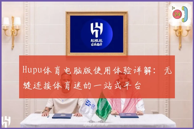 Hupu体育电脑版使用体验详解：无缝连接体育迷的一站式平台