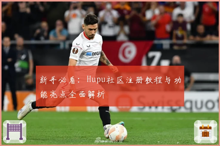 新手必看:Hupu社区注册教程与功能亮点全面解析