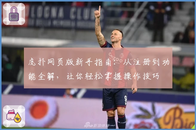虎扑网页版新手指南：从注册到功能全解，让你轻松掌握操作技巧