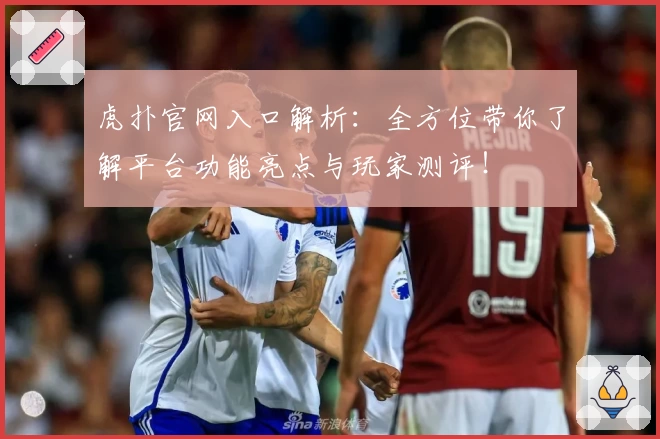 虎扑官网入口解析：全方位带你了解平台功能亮点与玩家测评！