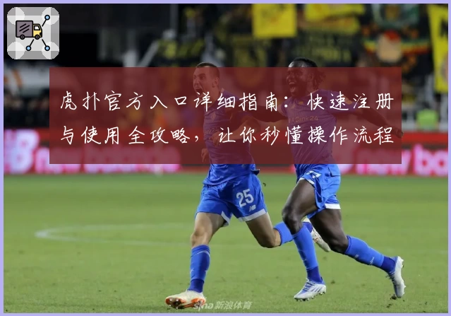 虎扑官方入口详细指南：快速注册与使用全攻略，让你秒懂操作流程