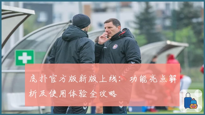 虎扑官方版新版上线：功能亮点解析及使用体验全攻略