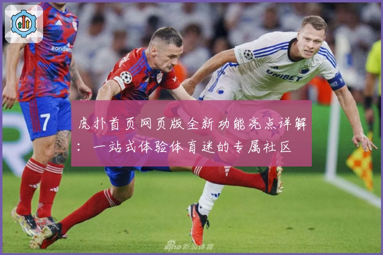 虎扑首页网页版全新功能亮点详解：一站式体验体育迷的专属社区