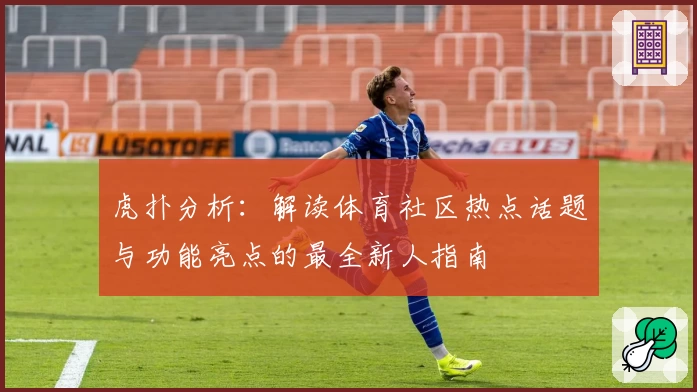 虎扑分析：解读体育社区热点话题与功能亮点的最全新人指南