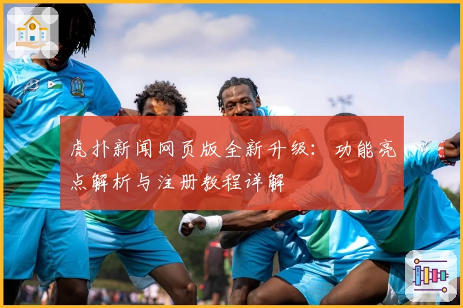 虎扑新闻网页版全新升级：功能亮点解析与注册教程详解