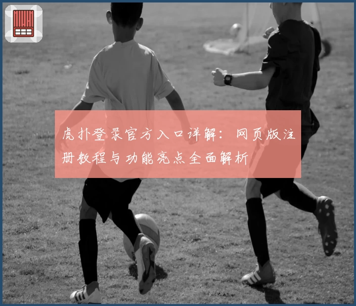 虎扑登录官方入口详解：网页版注册教程与功能亮点全面解析