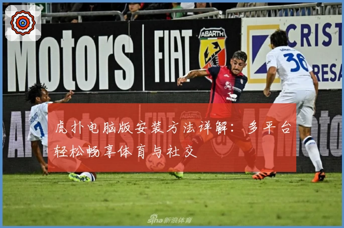 虎扑电脑版安装方法详解：多平台轻松畅享体育与社交