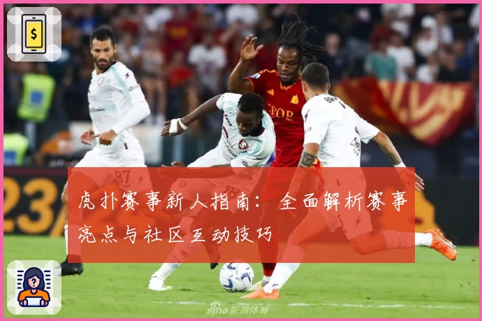 虎扑赛事新人指南：全面解析赛事亮点与社区互动技巧