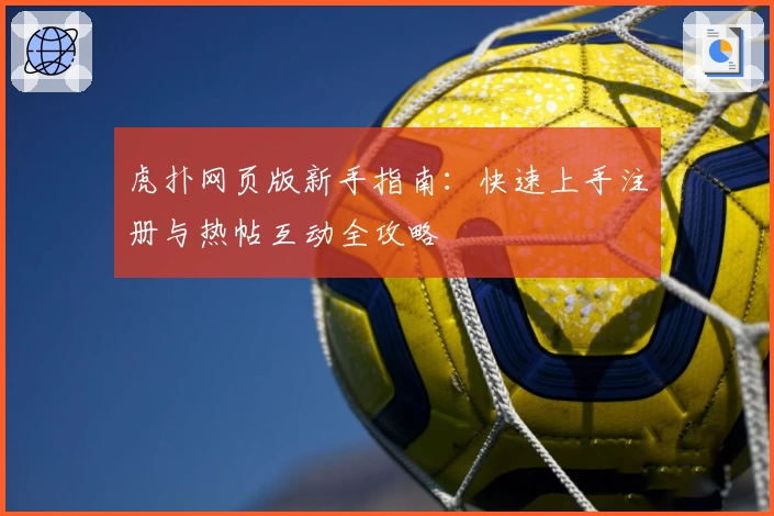 虎扑网页版新手指南：快速上手注册与热帖互动全攻略