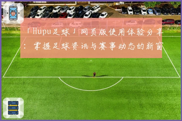「Hupu足球」网页版使用体验分享:掌握足球资讯与赛事动态的新窗口