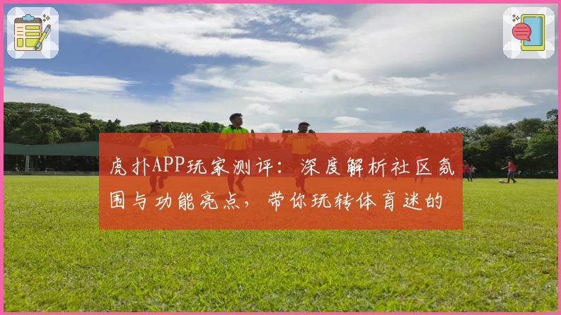 虎扑APP玩家测评：深度解析社区氛围与功能亮点，带你玩转体育迷的互动天堂
