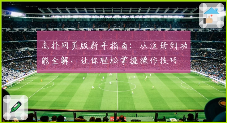 虎扑网页版新手指南：从注册到功能全解，让你轻松掌握操作技巧