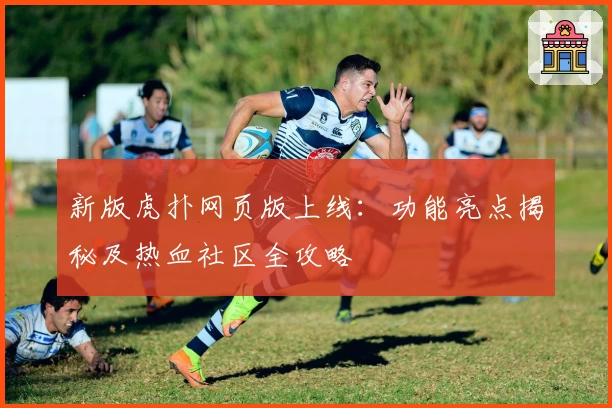新版虎扑网页版上线：功能亮点揭秘及热血社区全攻略