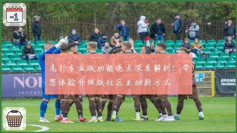 虎扑专业版功能亮点深度解析：带您体验升级版社区互动新方式