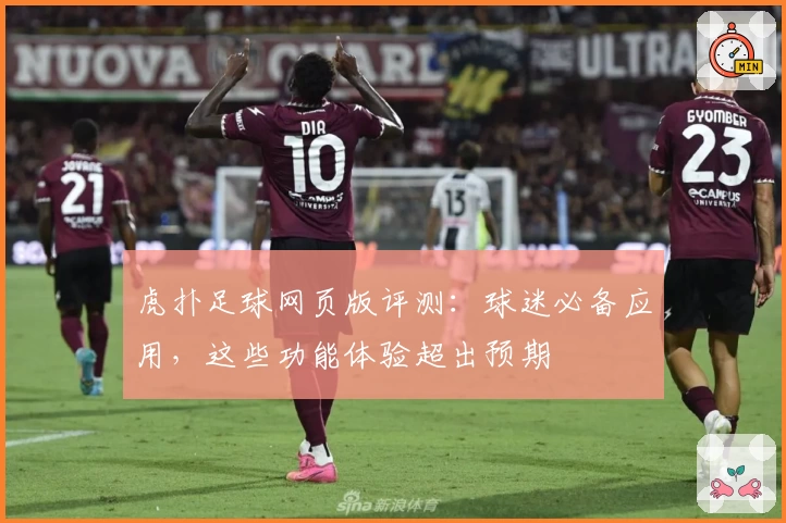虎扑足球网页版评测:球迷必备应用,这些功能体验超出预期