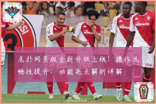 虎扑网页版全新升级上线！操作流畅性提升，功能亮点解析详解