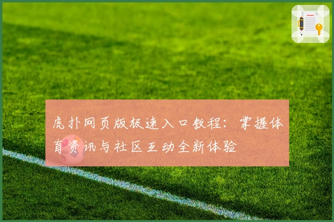 虎扑网页版极速入口教程：掌握体育资讯与社区互动全新体验