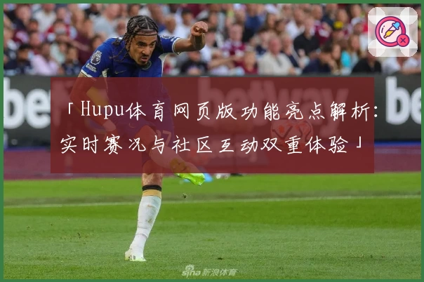 「Hupu体育网页版功能亮点解析：实时赛况与社区互动双重体验」