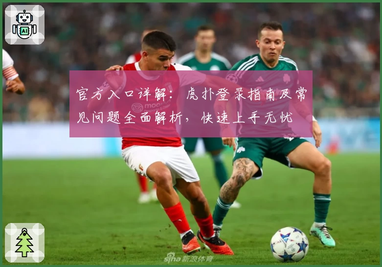 官方入口详解:虎扑登录指南及常见问题全面解析,快速上手无忧