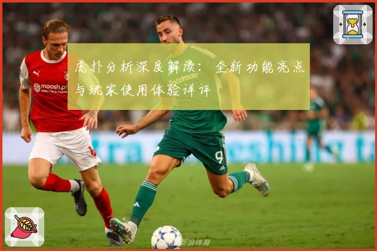 虎扑分析深度解读：全新功能亮点与玩家使用体验详评