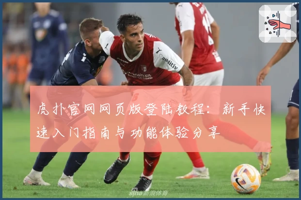 虎扑官网网页版登陆教程:新手快速入门指南与功能体验分享